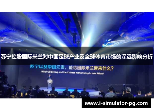 苏宁控股国际米兰对中国足球产业及全球体育市场的深远影响分析 苏宁控股国际米兰对中国足球产业及全球体育市场的深远影响分析
