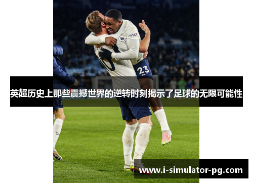 英超历史上那些震撼世界的逆转时刻揭示了足球的无限可能性