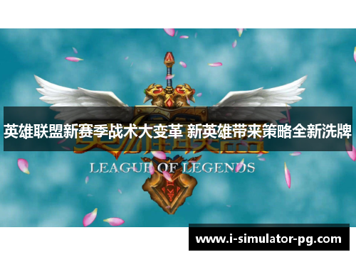 英雄联盟新赛季战术大变革 新英雄带来策略全新洗牌 英雄联盟新赛季战术大变革 新英雄带来策略全新洗牌