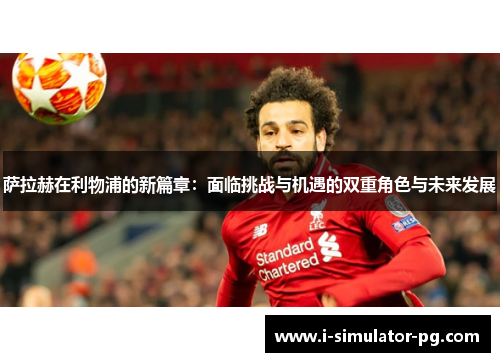 萨拉赫在利物浦的新篇章:面临挑战与机遇的双重角色与未来发展 萨拉赫在利物浦的新篇章:面临挑战与机遇的双重角色与未来发展