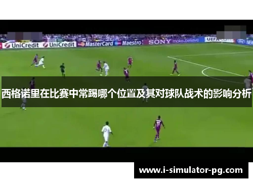 西格诺里在比赛中常踢哪个位置及其对球队战术的影响分析