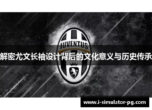 解密尤文长袖设计背后的文化意义与历史传承