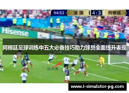 阿根廷足球训练中五大必备技巧助力球员全面提升表现 阿根廷足球训练中五大必备技巧助力球员全面提升表现