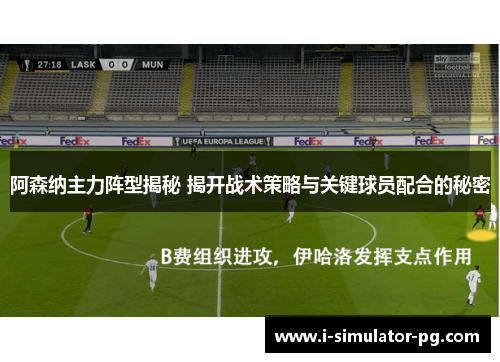 阿森纳主力阵型揭秘 揭开战术策略与关键球员配合的秘密 阿森纳主力阵型揭秘 揭开战术策略与关键球员配合的秘密
