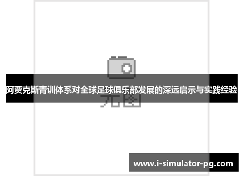 阿贾克斯青训体系对全球足球俱乐部发展的深远启示与实践经验
