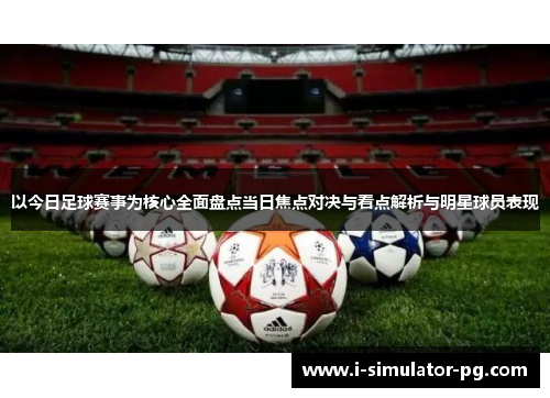 以今日足球赛事为核心全面盘点当日焦点对决与看点解析与明星球员表现