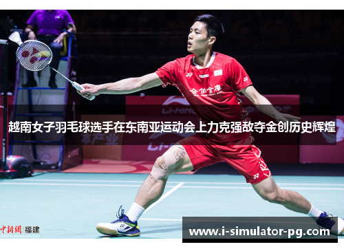 越南女子羽毛球选手在东南亚运动会上力克强敌夺金创历史辉煌