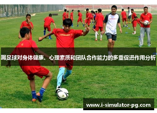 踢足球对身体健康、心理素质和团队合作能力的多重促进作用分析