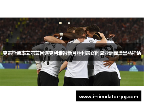 克雷斯波率艾尔艾因连克利雅得新月胜利最终问鼎亚洲缔造黑马神话