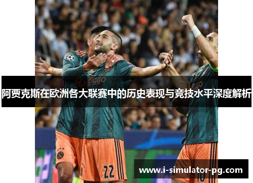 阿贾克斯在欧洲各大联赛中的历史表现与竞技水平深度解析