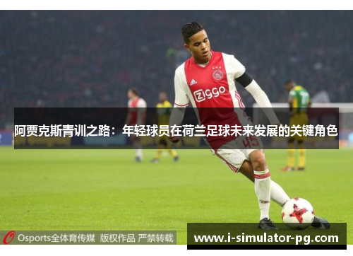 阿贾克斯青训之路：年轻球员在荷兰足球未来发展的关键角色