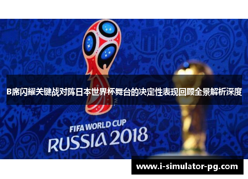 B席闪耀关键战对阵日本世界杯舞台的决定性表现回顾全景解析深度