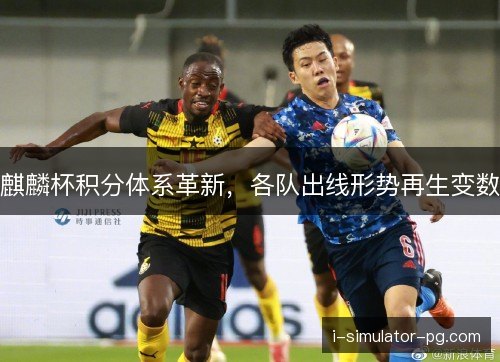 麒麟杯积分体系革新，各队出线形势再生变数