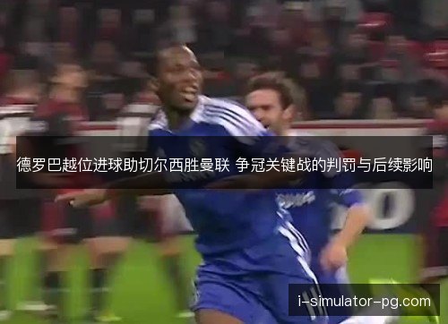 德罗巴越位进球助切尔西胜曼联 争冠关键战的判罚与后续影响